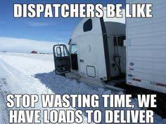 Trucker Meme - Dispatch be like stop wasting time, we have loads to deliver.