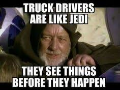 Trucker meme - Truck drivers are like Jedi the see things before they happen.