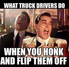 Trucker Meme - What truck drivers do when you honk and flip them off.